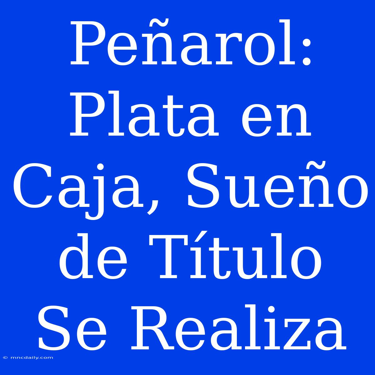 Peñarol: Plata En Caja, Sueño De Título Se Realiza