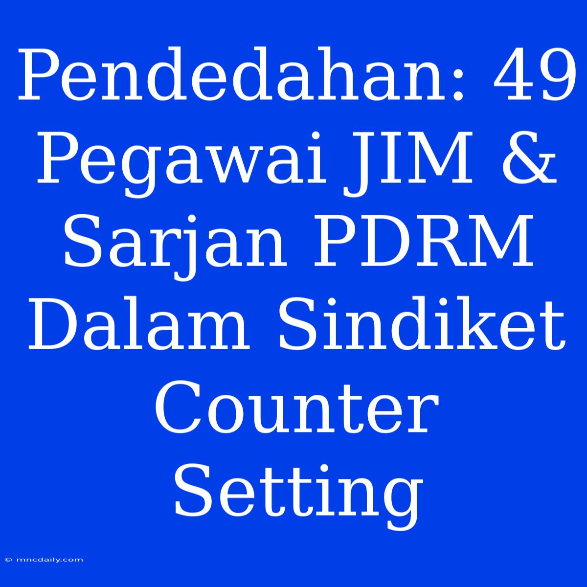 Pendedahan: 49 Pegawai JIM & Sarjan PDRM Dalam Sindiket Counter Setting