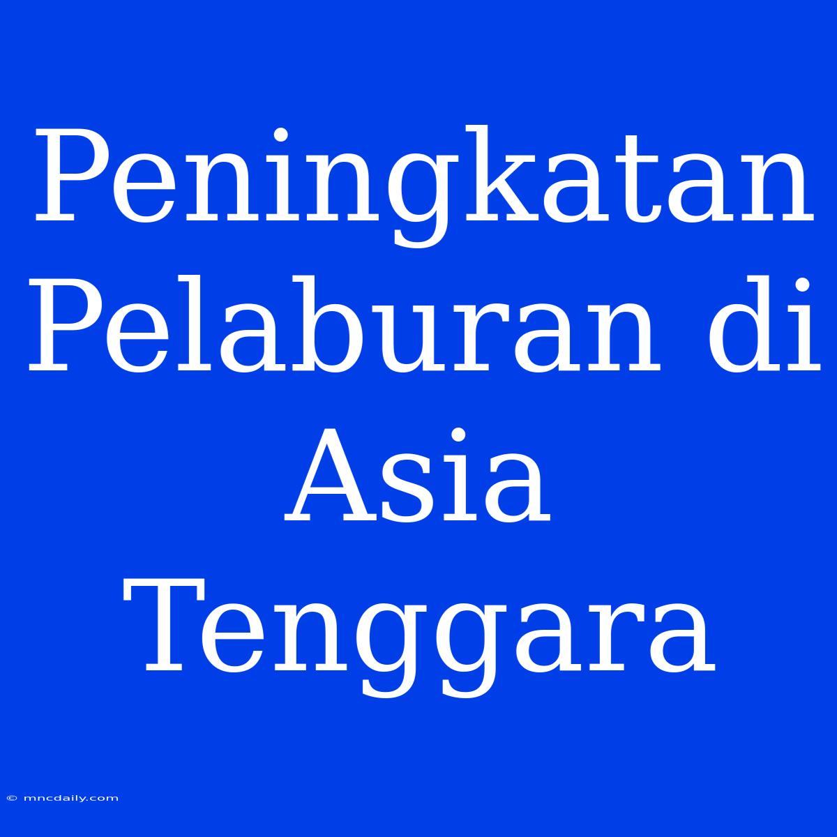 Peningkatan Pelaburan Di Asia Tenggara