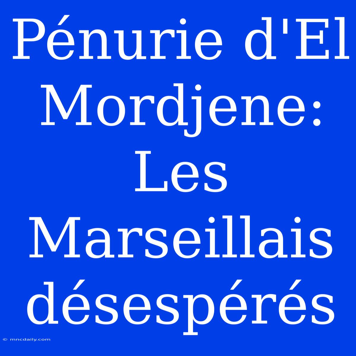 Pénurie D'El Mordjene: Les Marseillais Désespérés