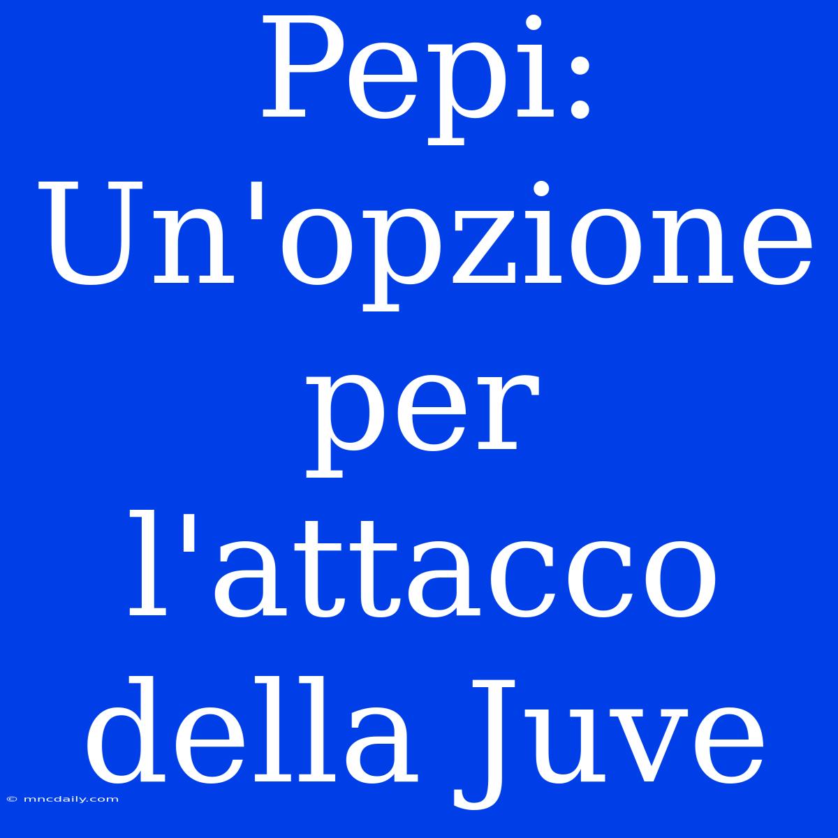 Pepi: Un'opzione Per L'attacco Della Juve