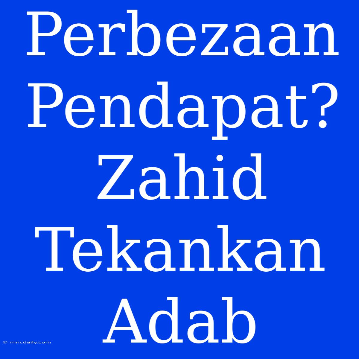 Perbezaan Pendapat? Zahid Tekankan  Adab