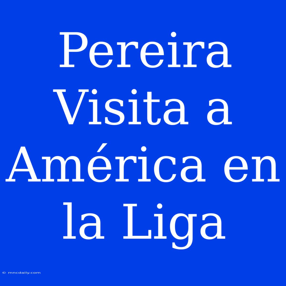 Pereira Visita A América En La Liga 