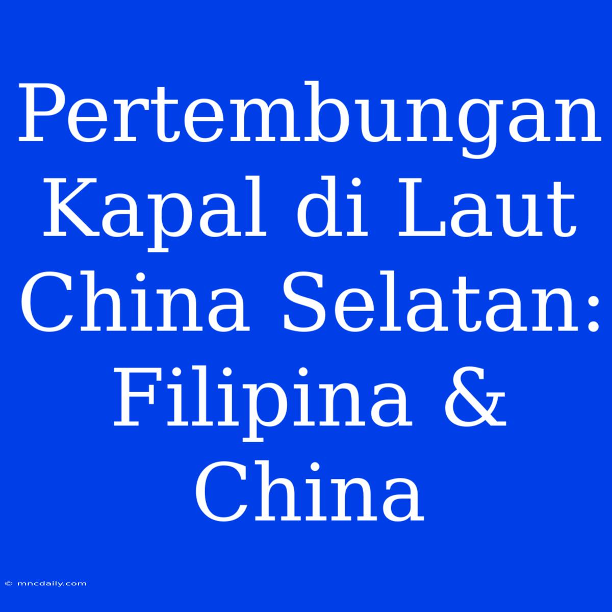 Pertembungan Kapal Di Laut China Selatan: Filipina & China