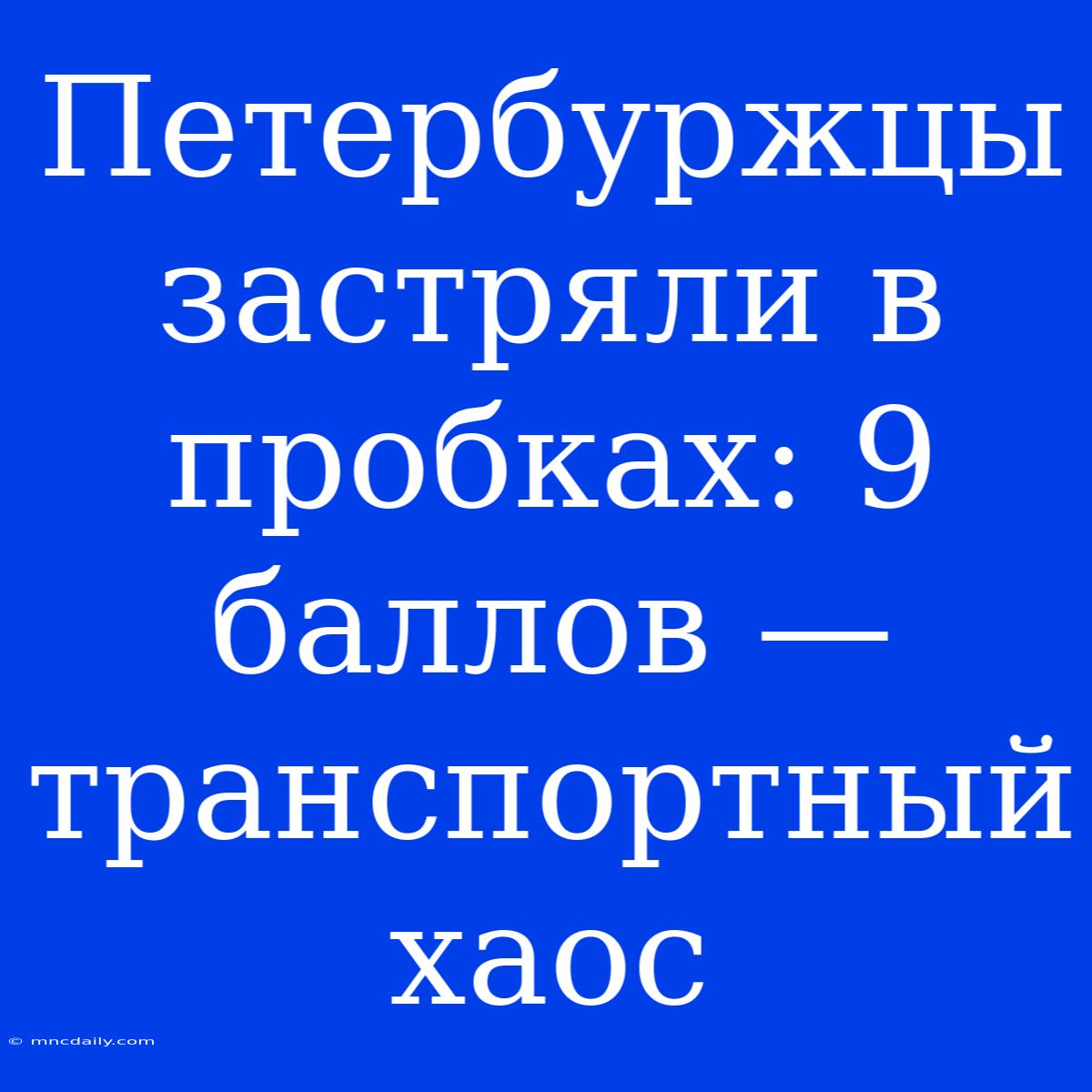 Петербуржцы Застряли В Пробках: 9 Баллов — Транспортный Хаос