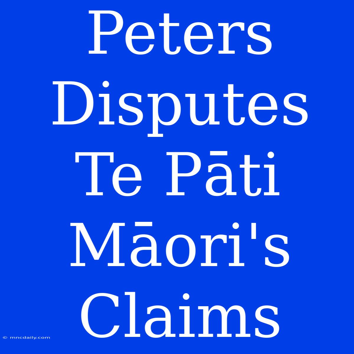 Peters Disputes Te Pāti Māori's Claims