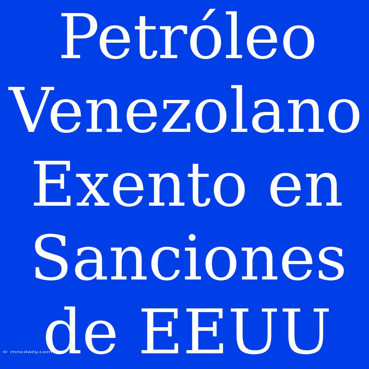 Petróleo Venezolano Exento En Sanciones De EEUU