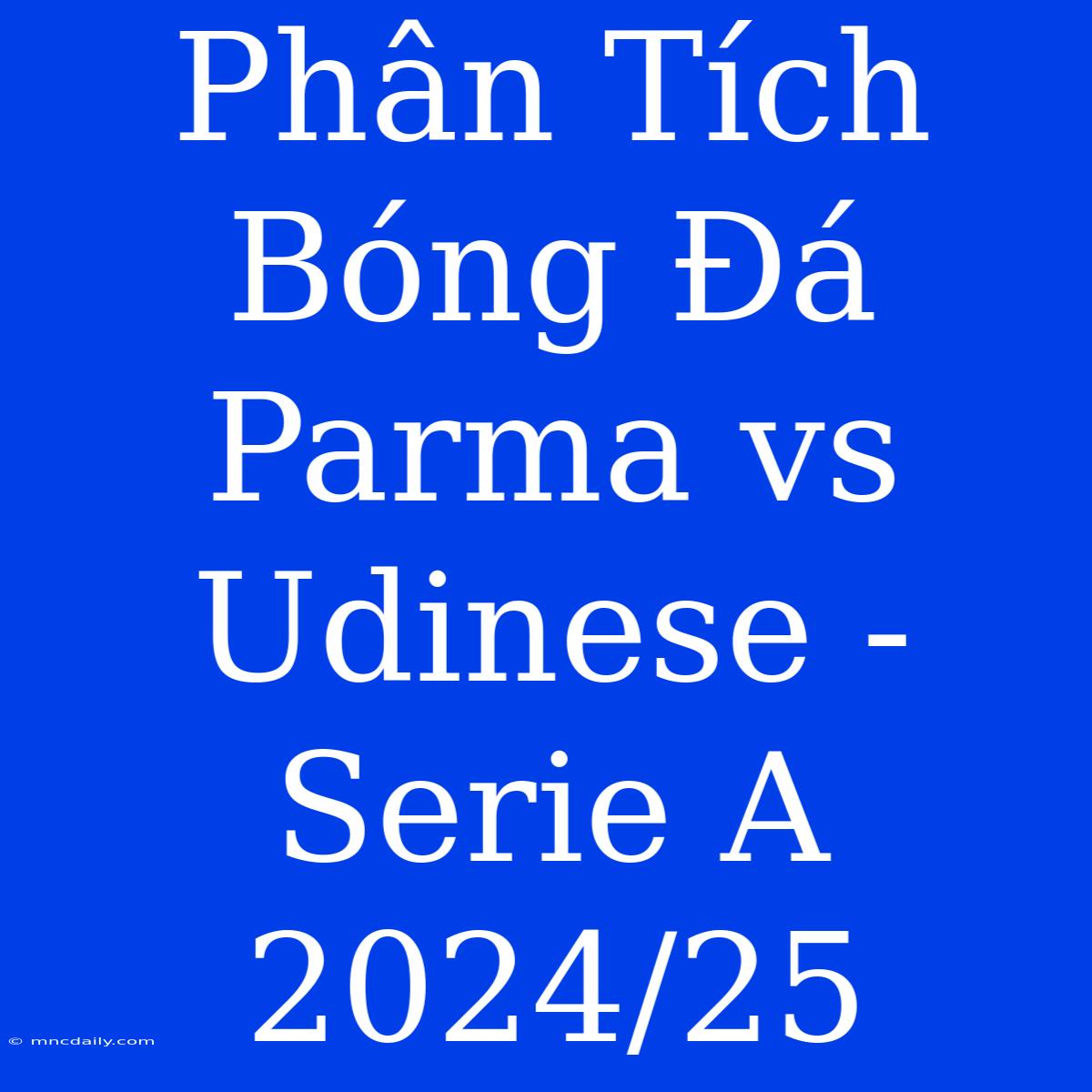 Phân Tích Bóng Đá Parma Vs Udinese - Serie A 2024/25