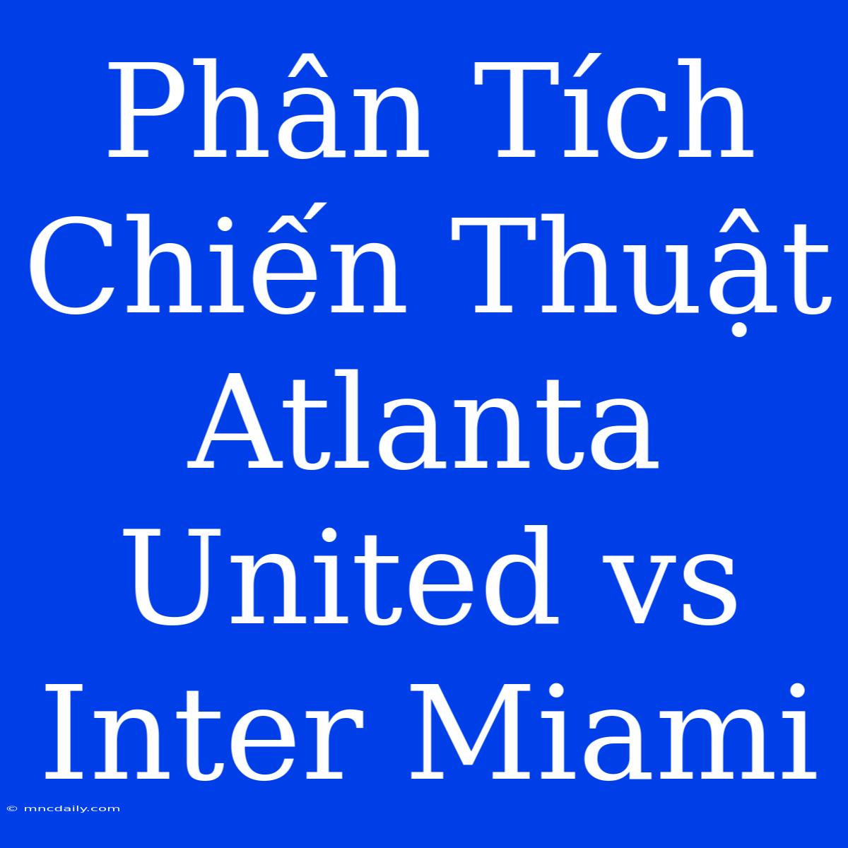 Phân Tích Chiến Thuật Atlanta United Vs Inter Miami