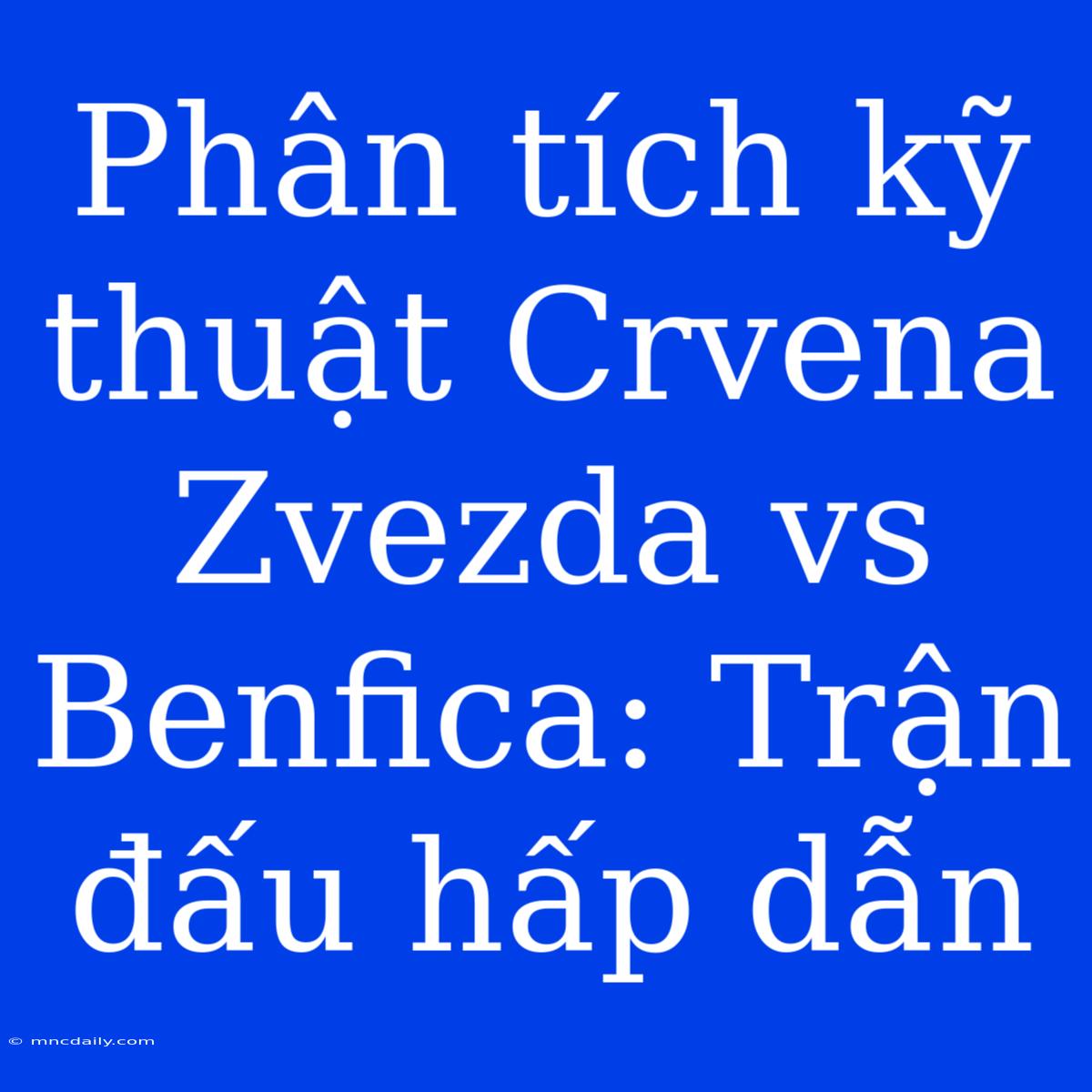 Phân Tích Kỹ Thuật Crvena Zvezda Vs Benfica: Trận Đấu Hấp Dẫn