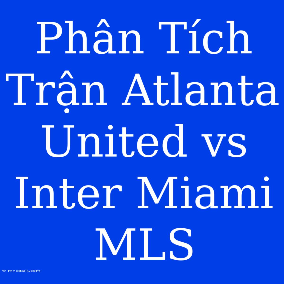 Phân Tích Trận Atlanta United Vs Inter Miami MLS