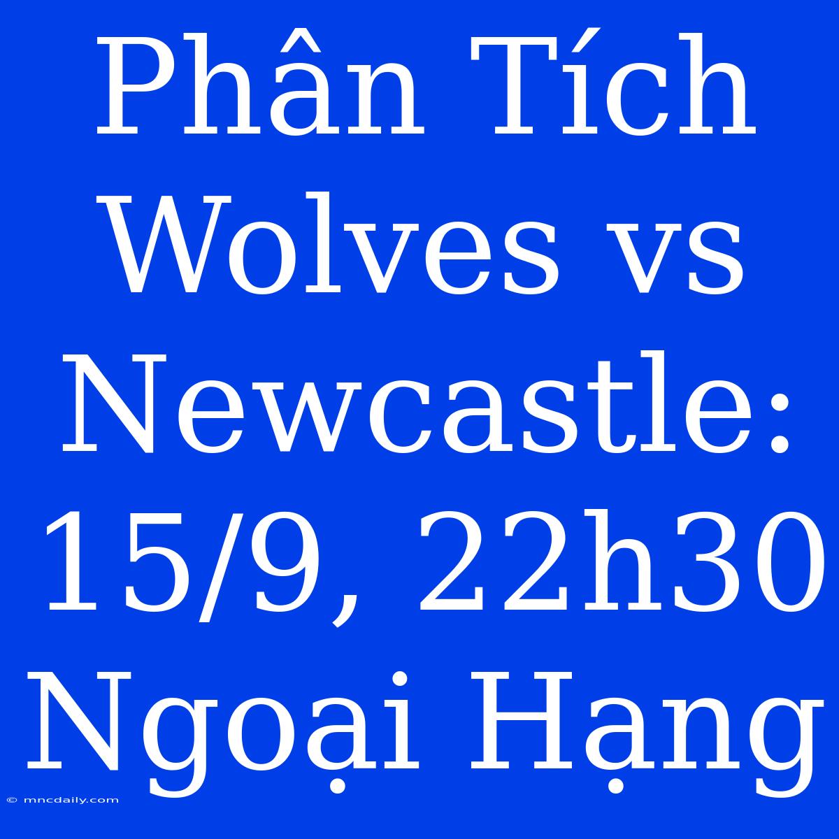 Phân Tích Wolves Vs Newcastle: 15/9, 22h30 Ngoại Hạng