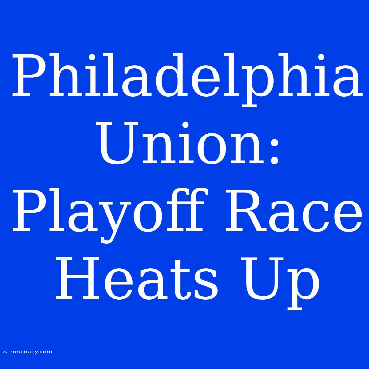 Philadelphia Union: Playoff Race Heats Up