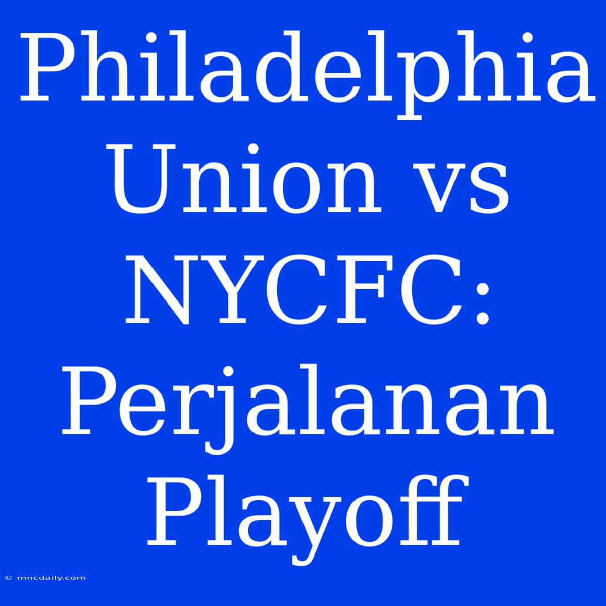 Philadelphia Union Vs NYCFC: Perjalanan Playoff