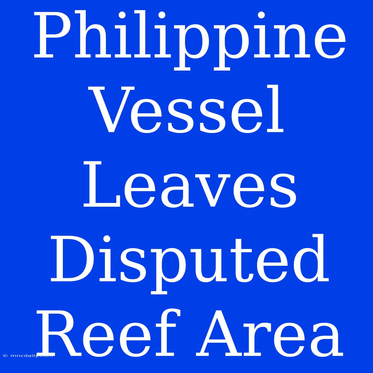 Philippine Vessel Leaves Disputed Reef Area