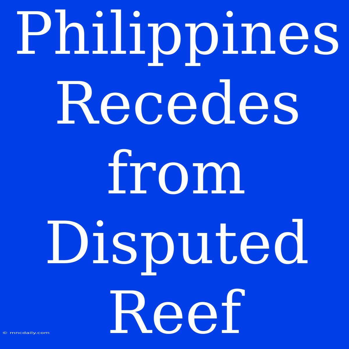 Philippines Recedes From Disputed Reef