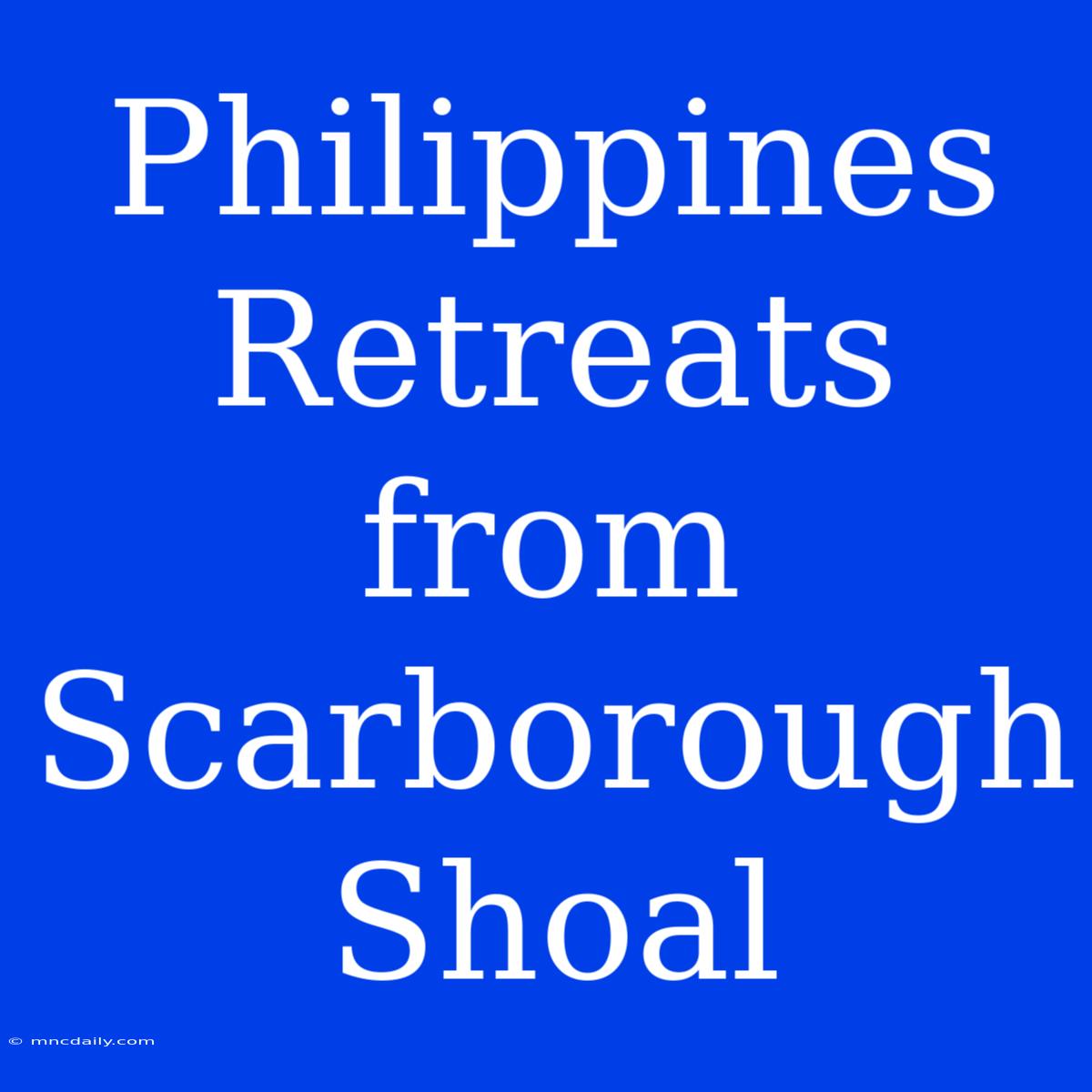 Philippines Retreats From Scarborough Shoal