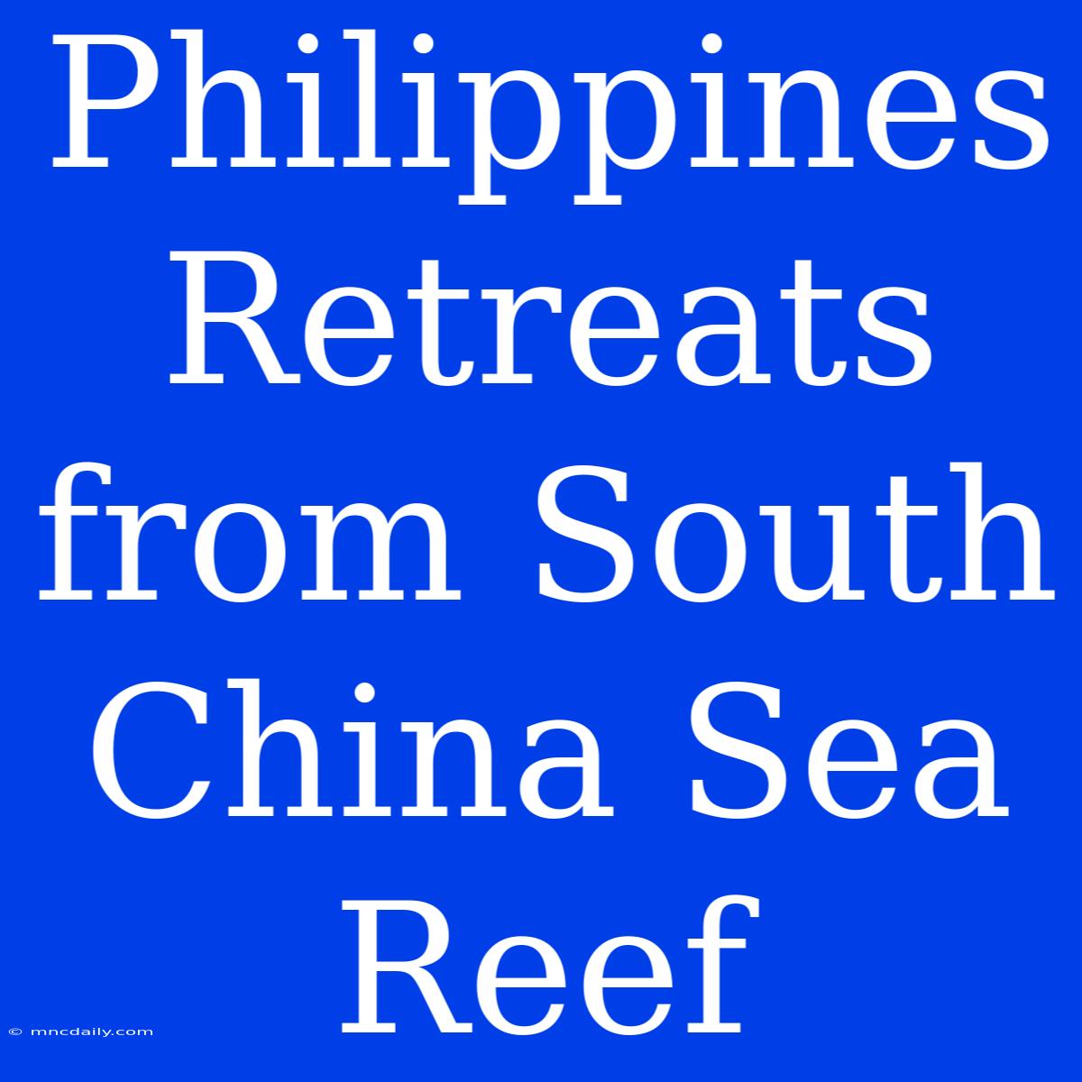 Philippines Retreats From South China Sea Reef