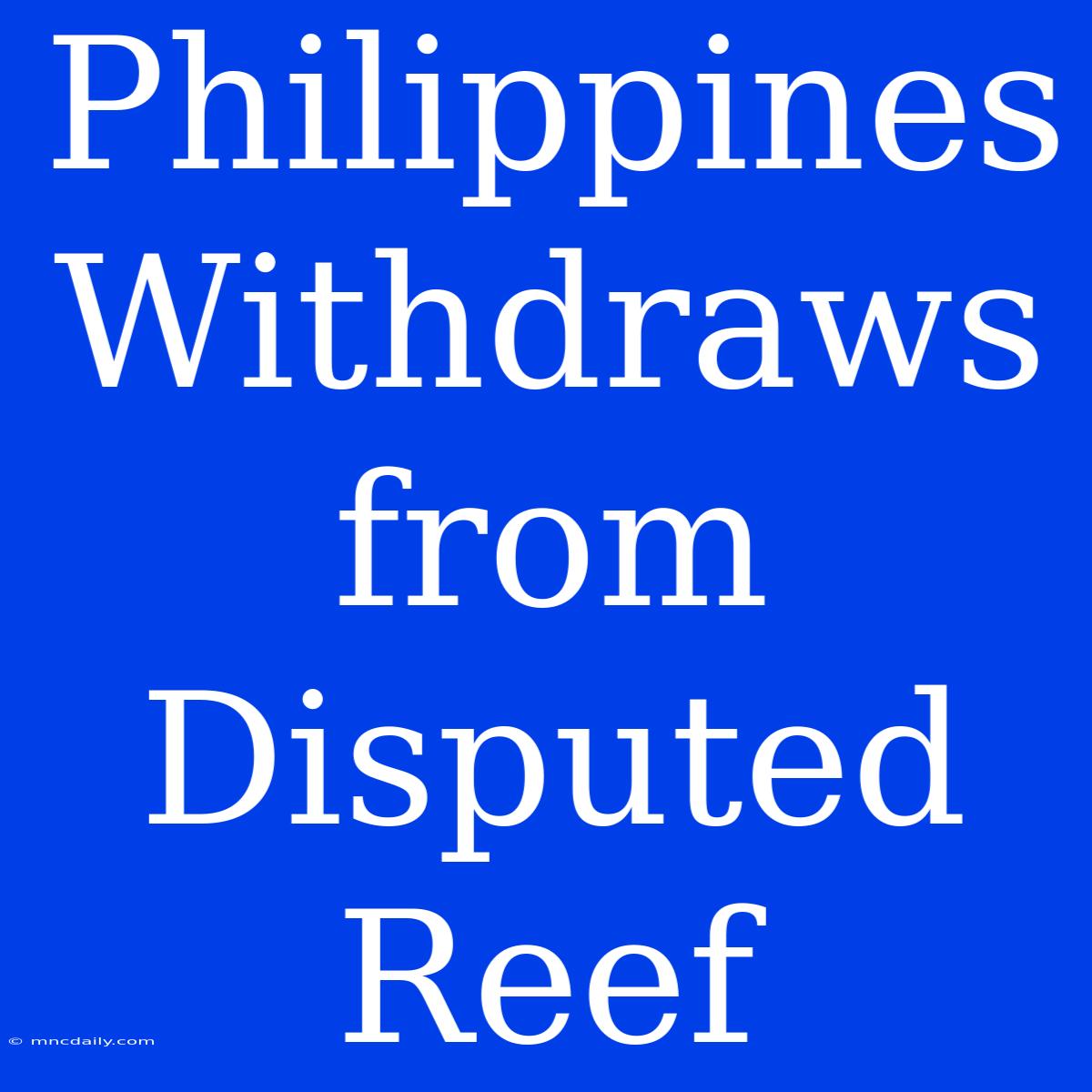 Philippines Withdraws From Disputed Reef