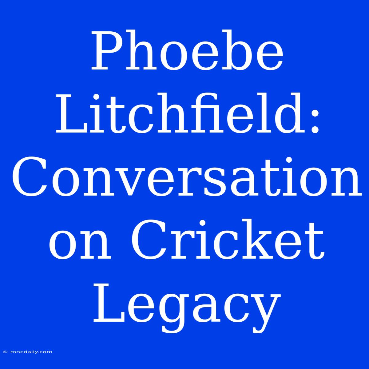 Phoebe Litchfield: Conversation On Cricket Legacy