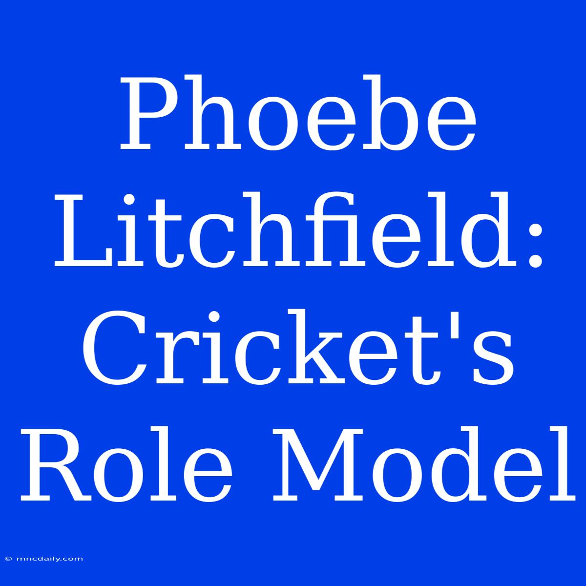 Phoebe Litchfield:  Cricket's Role Model