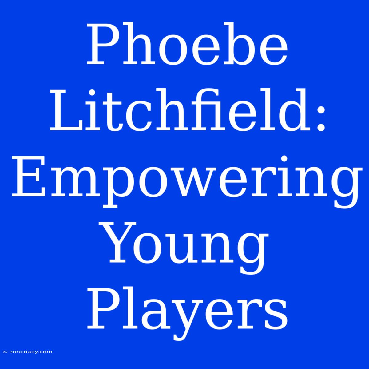 Phoebe Litchfield:  Empowering Young Players