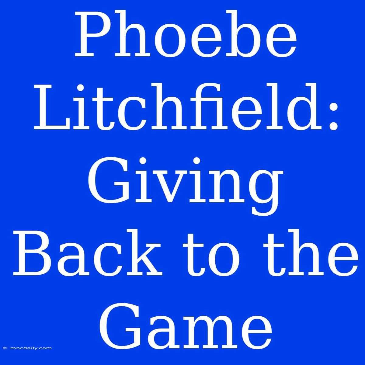 Phoebe Litchfield:  Giving Back To The Game