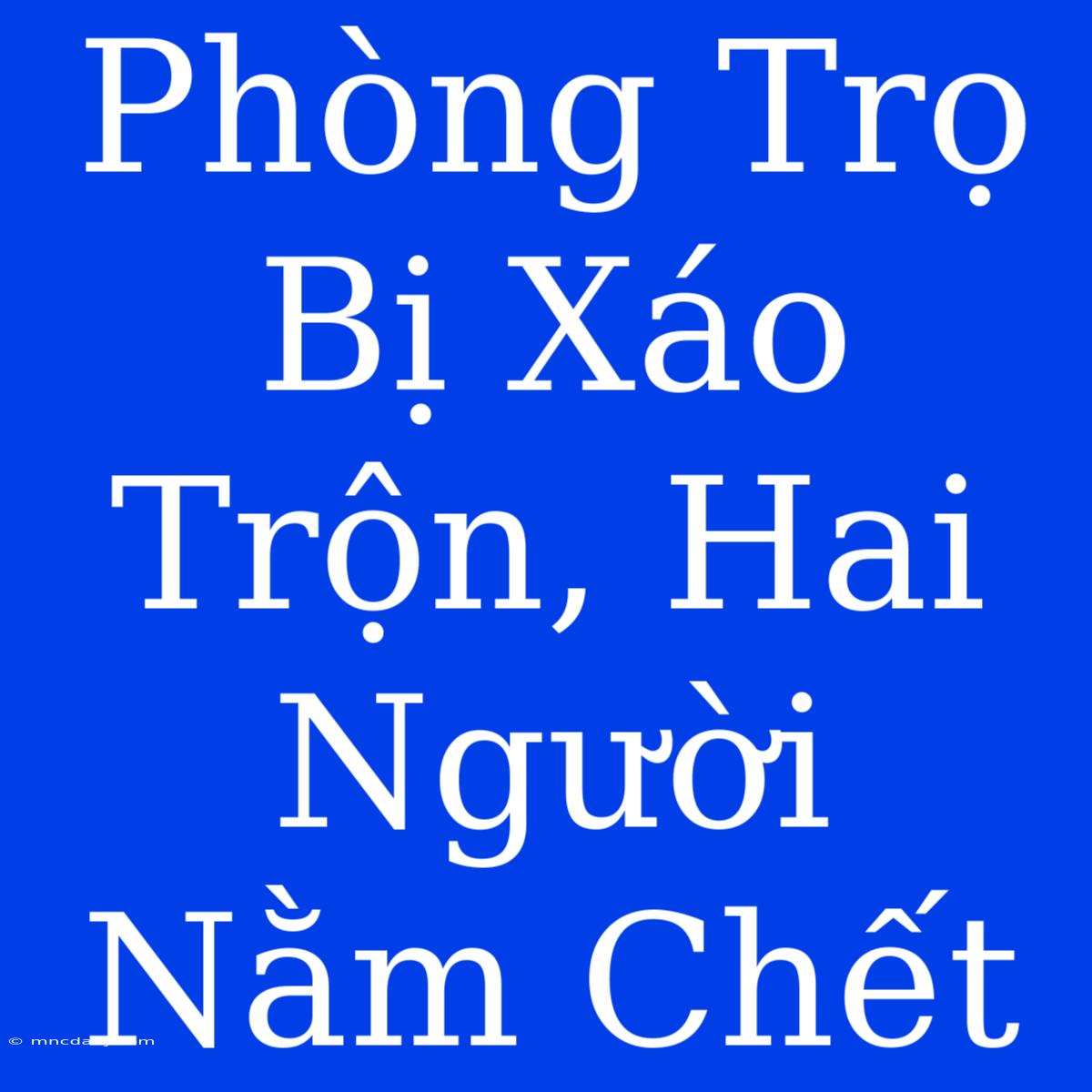 Phòng Trọ Bị Xáo Trộn, Hai Người Nằm Chết