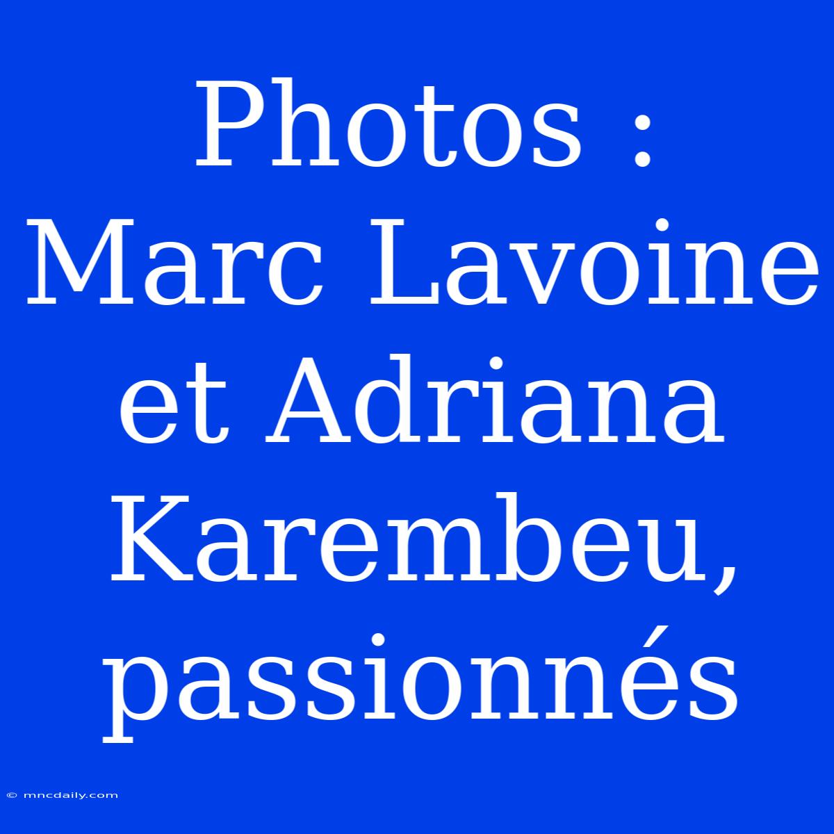 Photos : Marc Lavoine Et Adriana Karembeu, Passionnés 