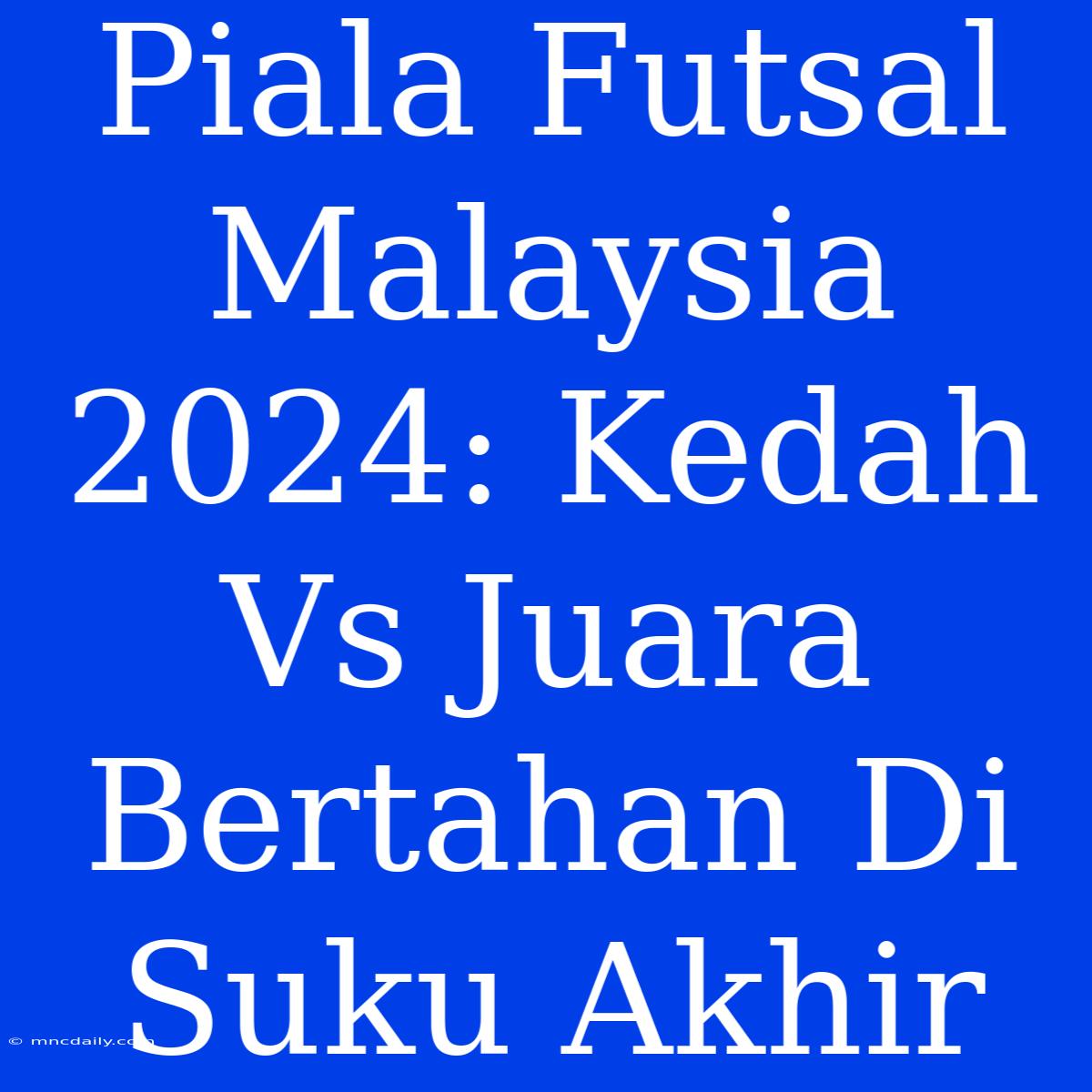 Piala Futsal Malaysia 2024: Kedah Vs Juara Bertahan Di Suku Akhir