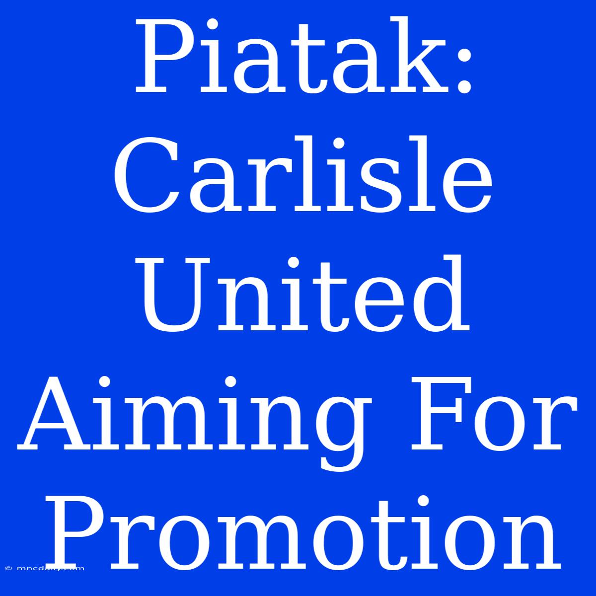 Piatak: Carlisle United Aiming For Promotion