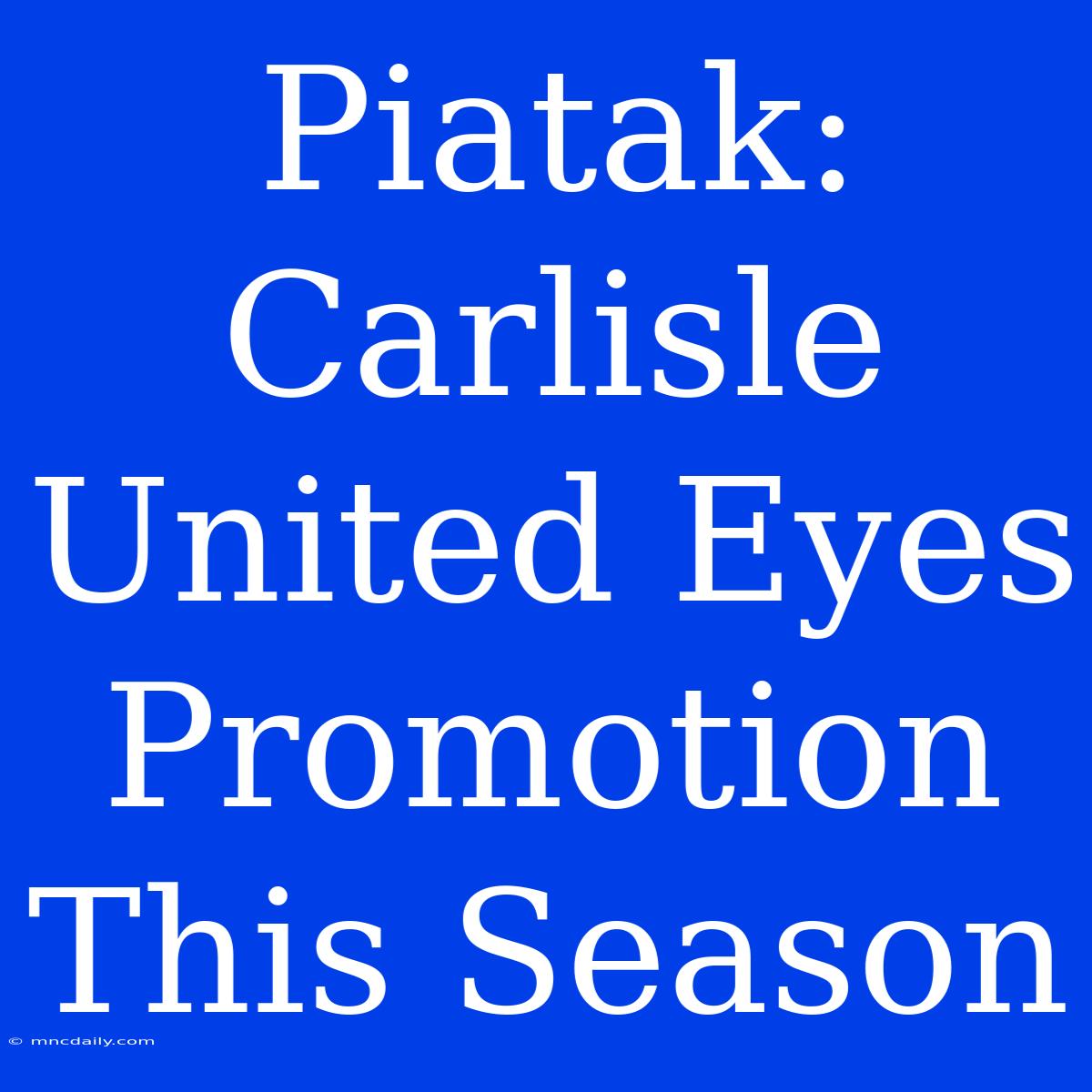 Piatak: Carlisle United Eyes Promotion This Season