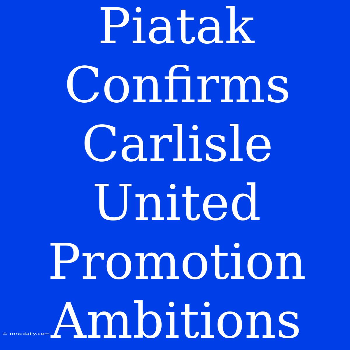 Piatak Confirms Carlisle United Promotion Ambitions