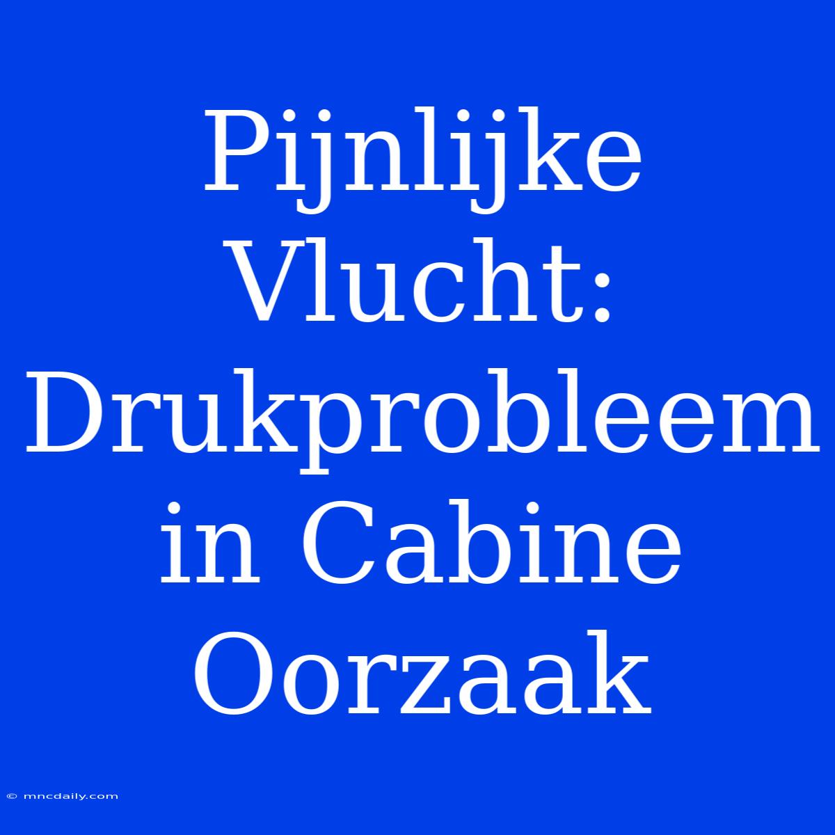 Pijnlijke Vlucht: Drukprobleem In Cabine Oorzaak