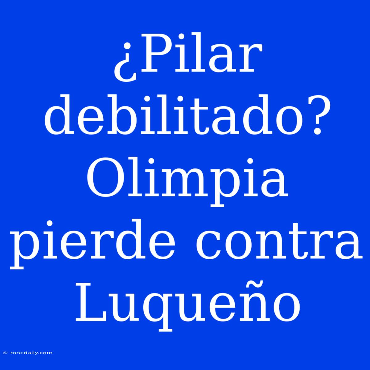 ¿Pilar Debilitado? Olimpia Pierde Contra Luqueño