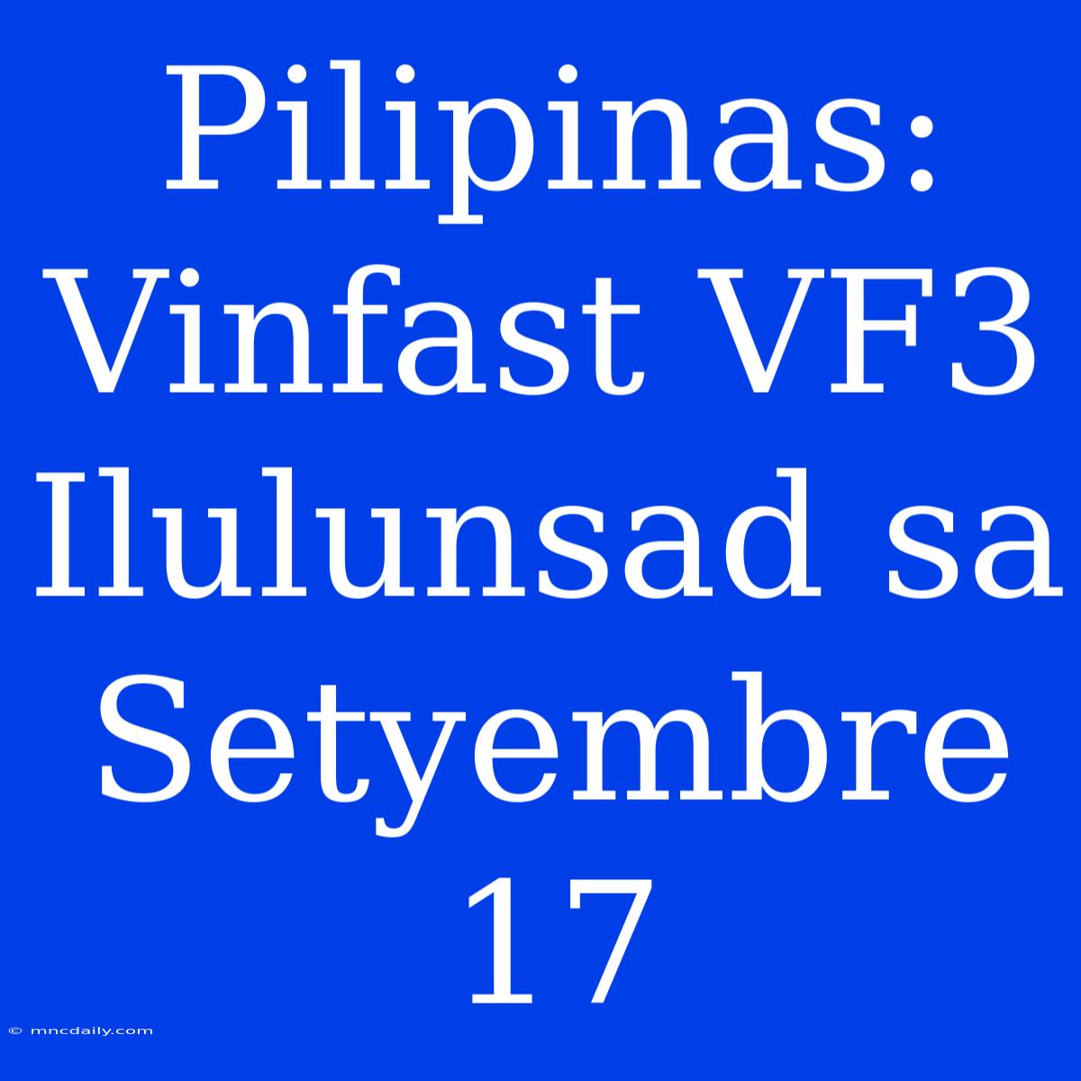 Pilipinas: Vinfast VF3 Ilulunsad Sa Setyembre 17