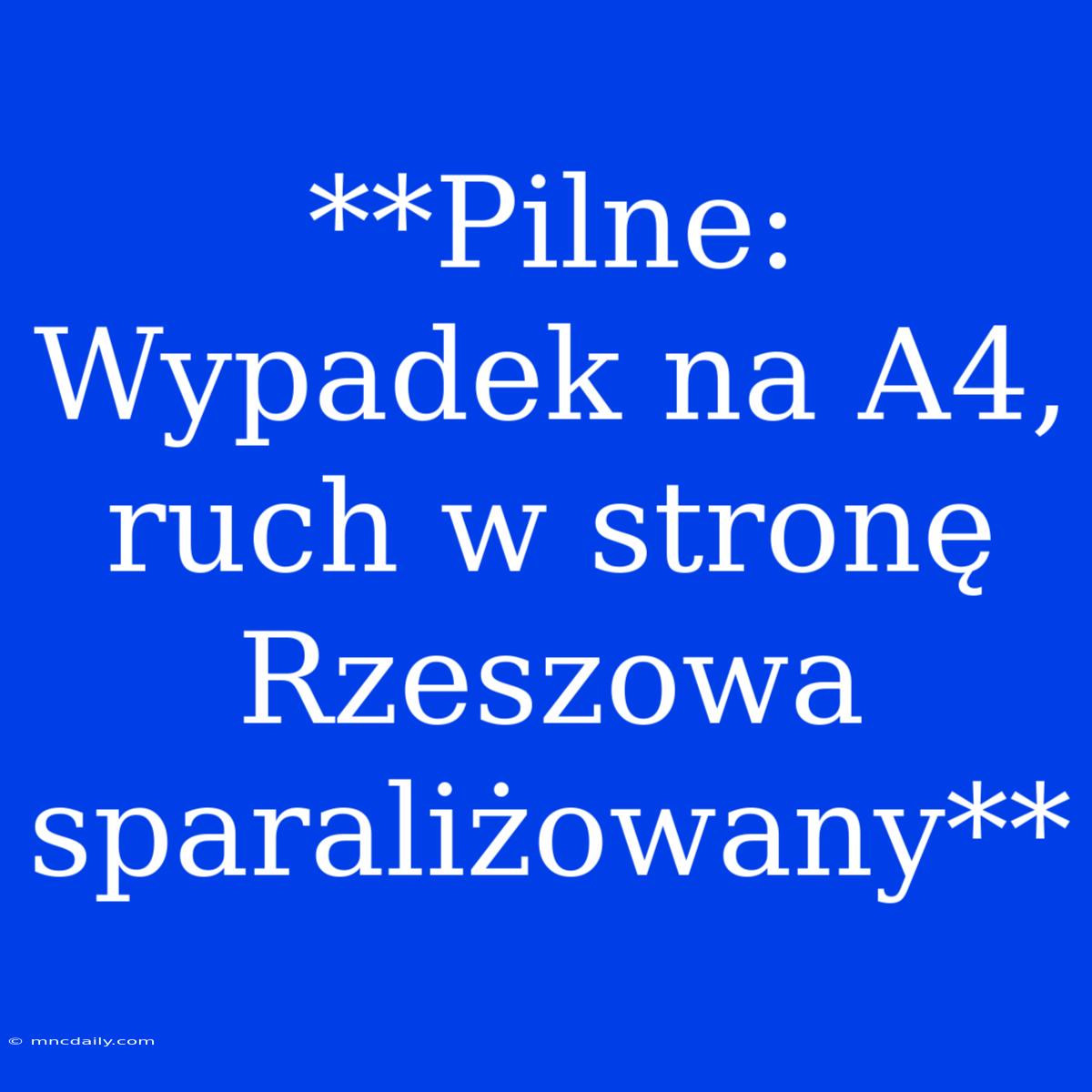 **Pilne: Wypadek Na A4, Ruch W Stronę Rzeszowa Sparaliżowany**