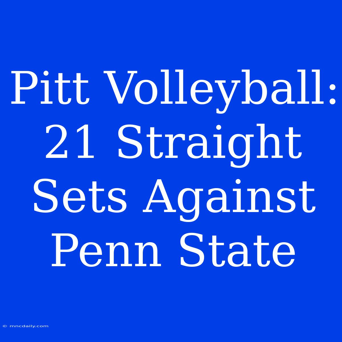 Pitt Volleyball: 21 Straight Sets Against Penn State 