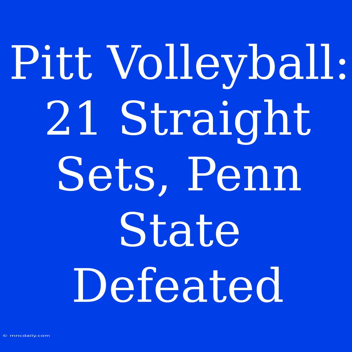 Pitt Volleyball:  21 Straight Sets, Penn State Defeated