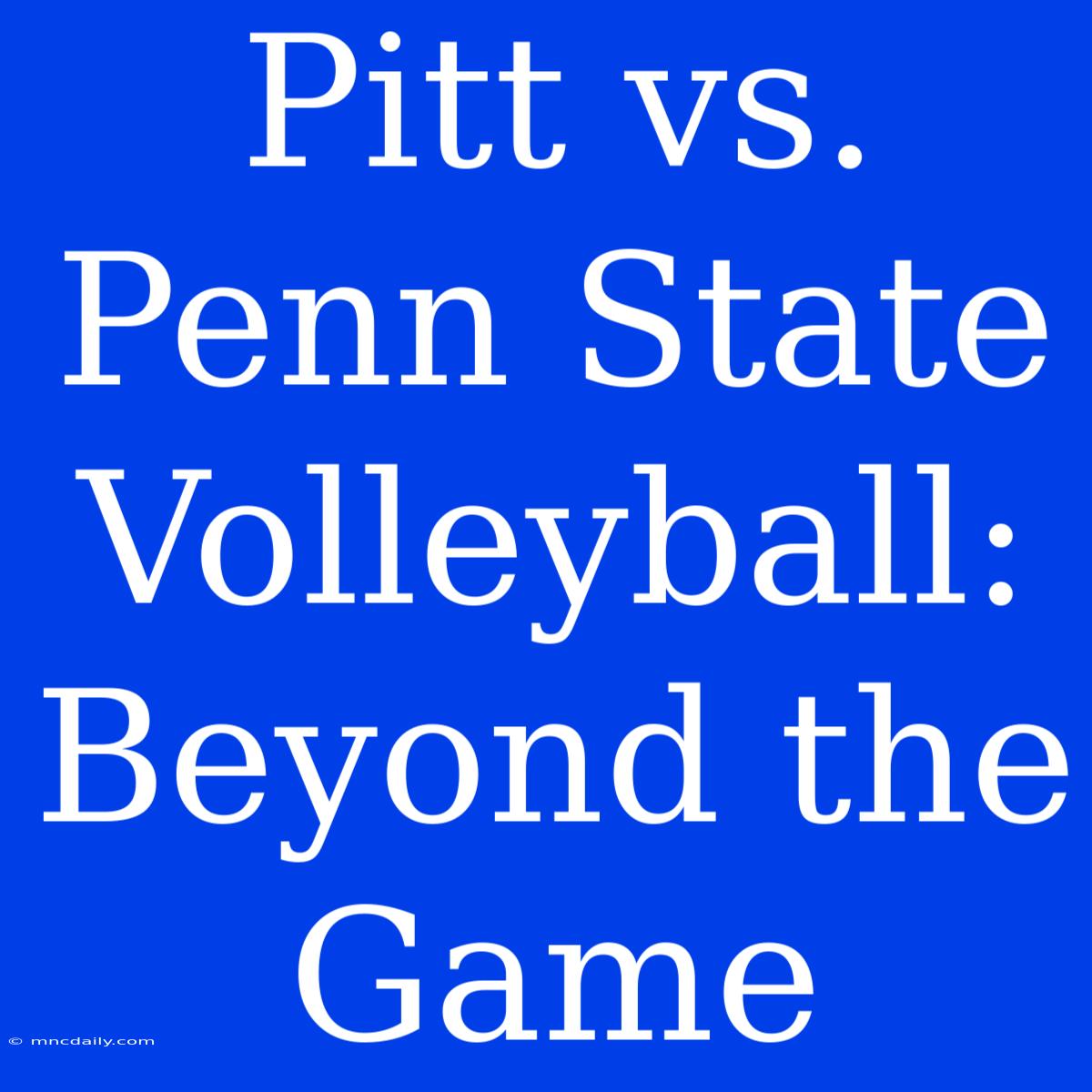 Pitt Vs. Penn State Volleyball: Beyond The Game