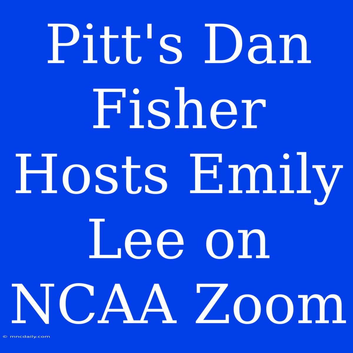 Pitt's Dan Fisher Hosts Emily Lee On NCAA Zoom