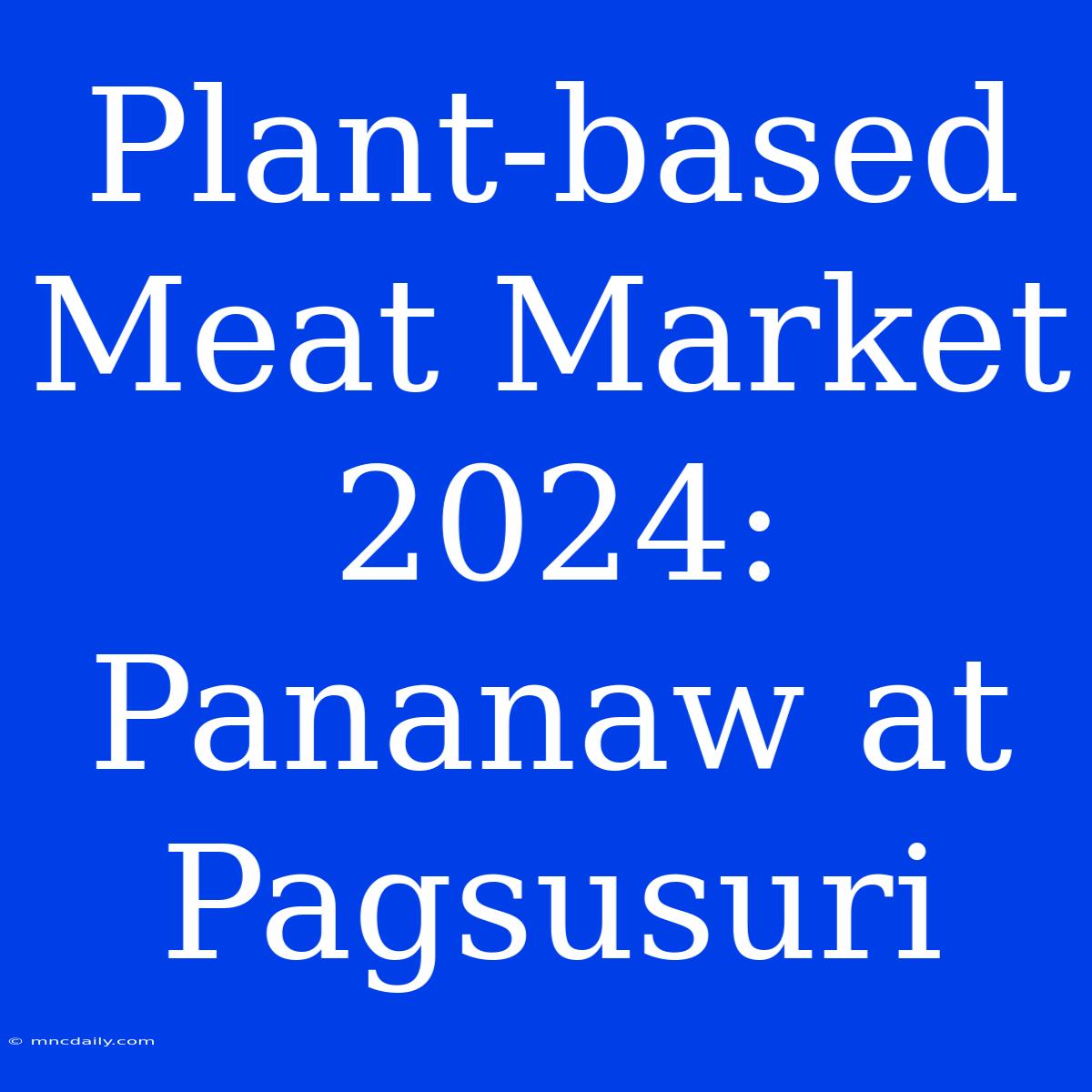 Plant-based Meat Market 2024: Pananaw At Pagsusuri