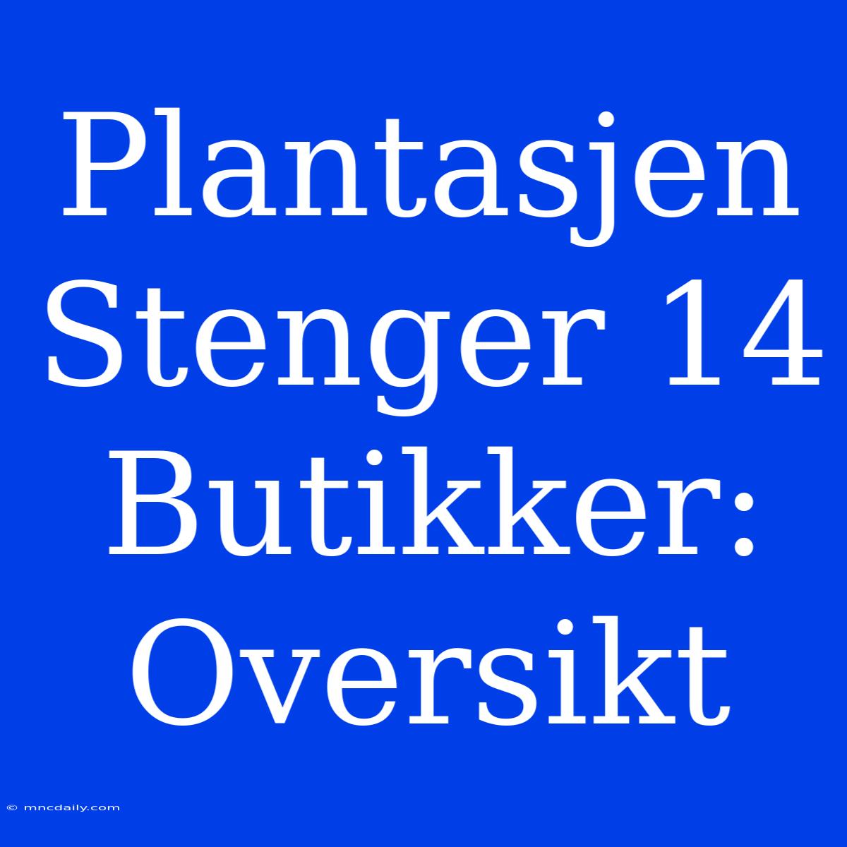 Plantasjen Stenger 14 Butikker: Oversikt