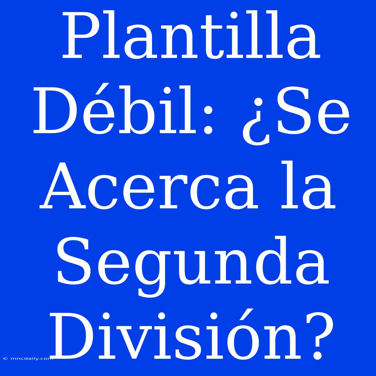 Plantilla Débil: ¿Se Acerca La Segunda División?