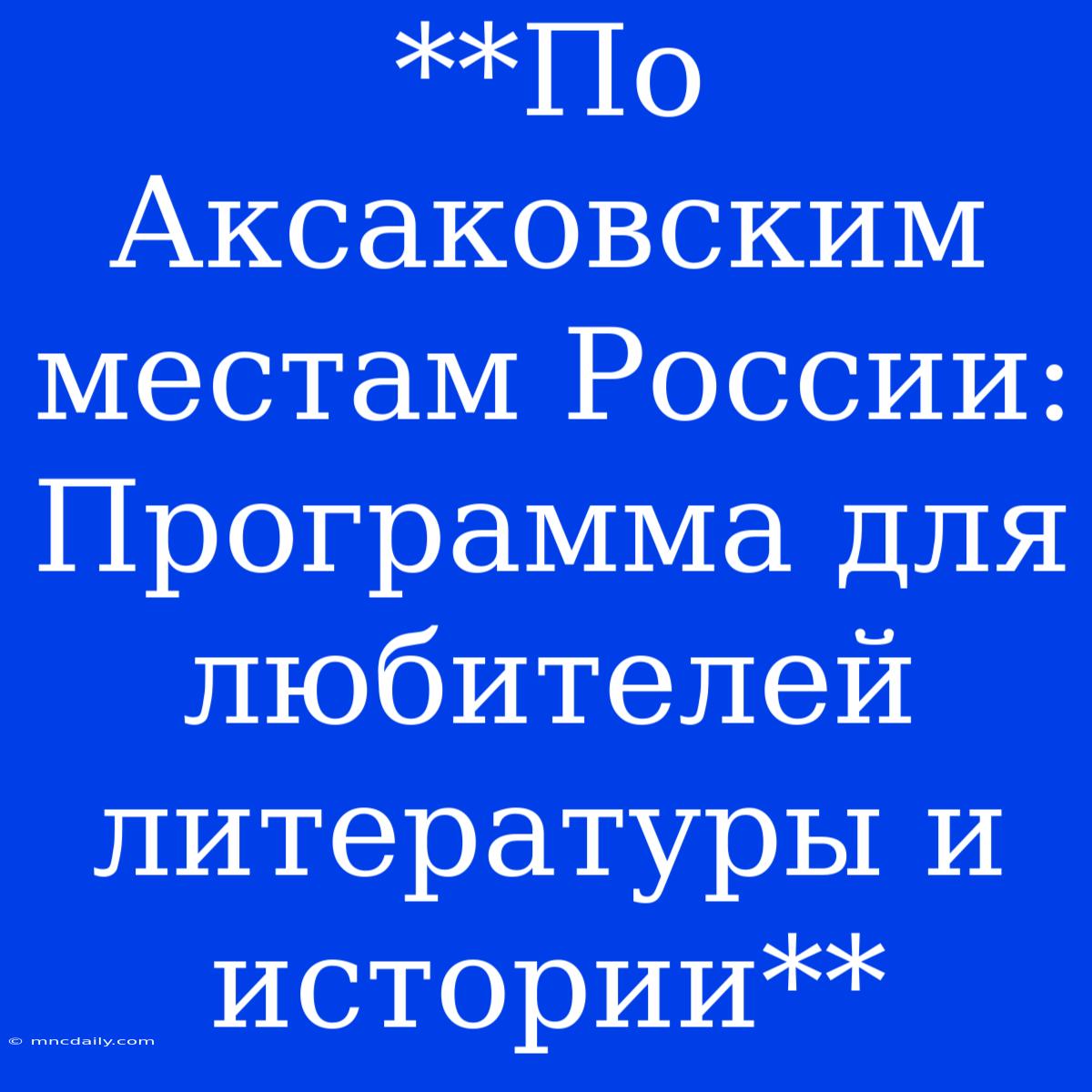 **По Аксаковским Местам России: Программа Для Любителей Литературы И Истории**