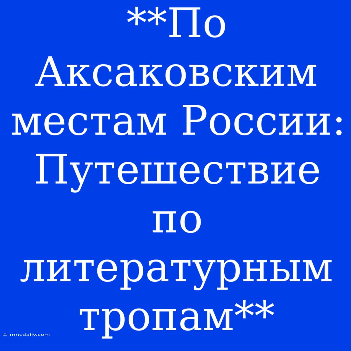 **По Аксаковским Местам России: Путешествие По Литературным Тропам**