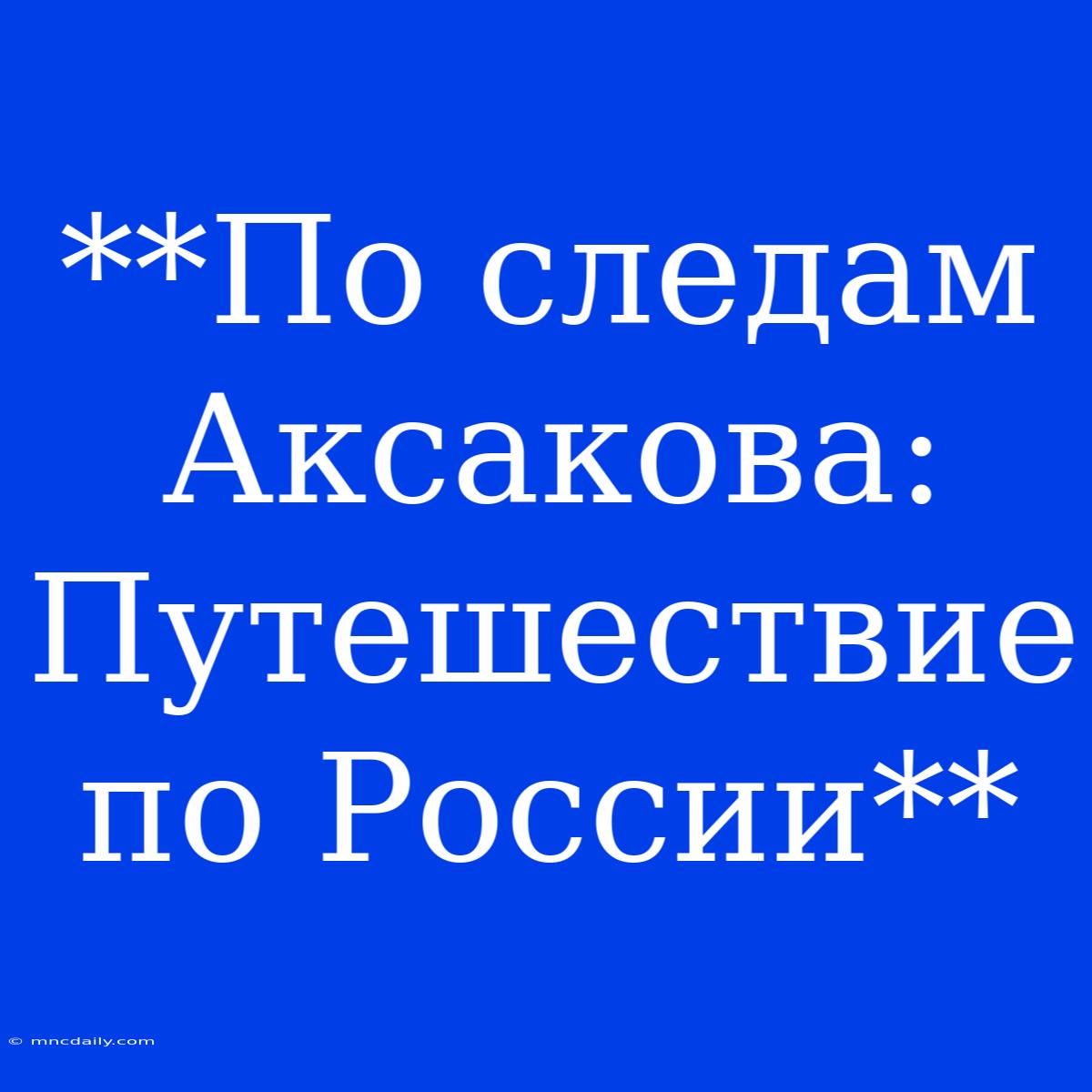 **По Следам Аксакова: Путешествие По России**