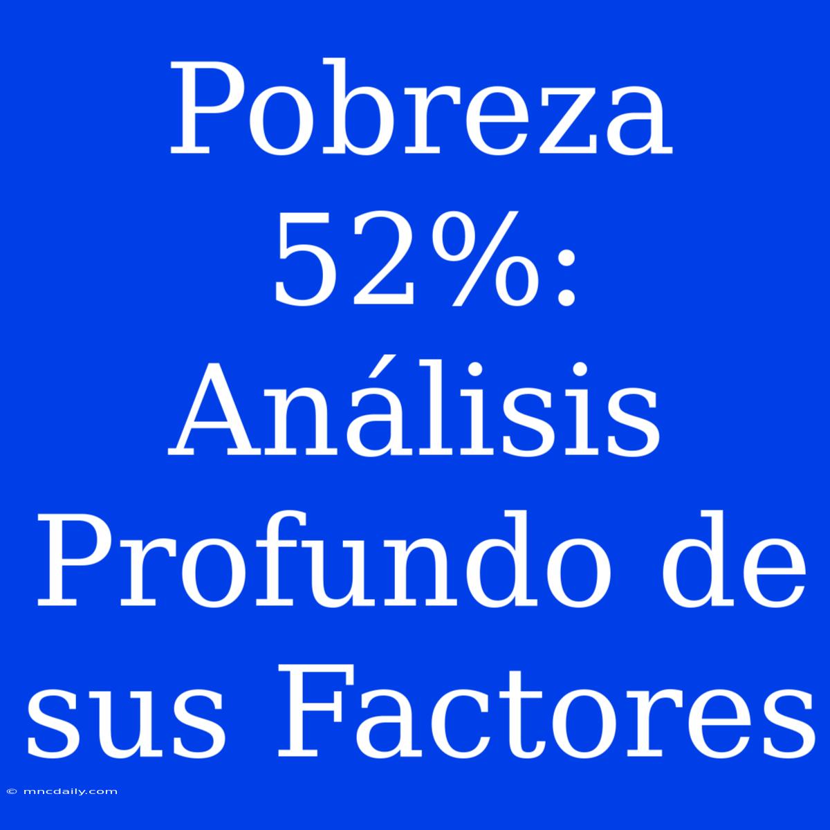 Pobreza 52%: Análisis Profundo De Sus Factores