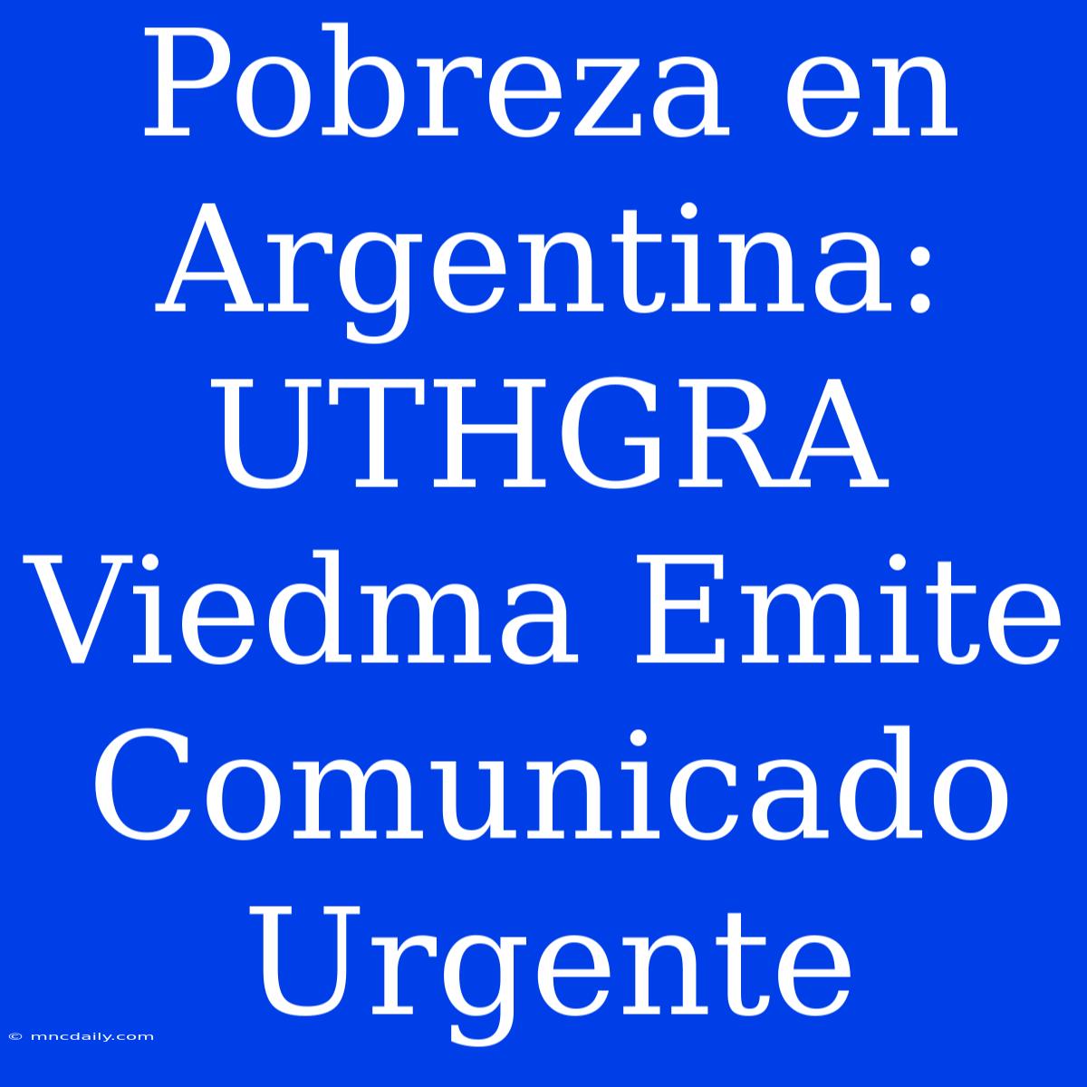 Pobreza En Argentina: UTHGRA Viedma Emite Comunicado Urgente