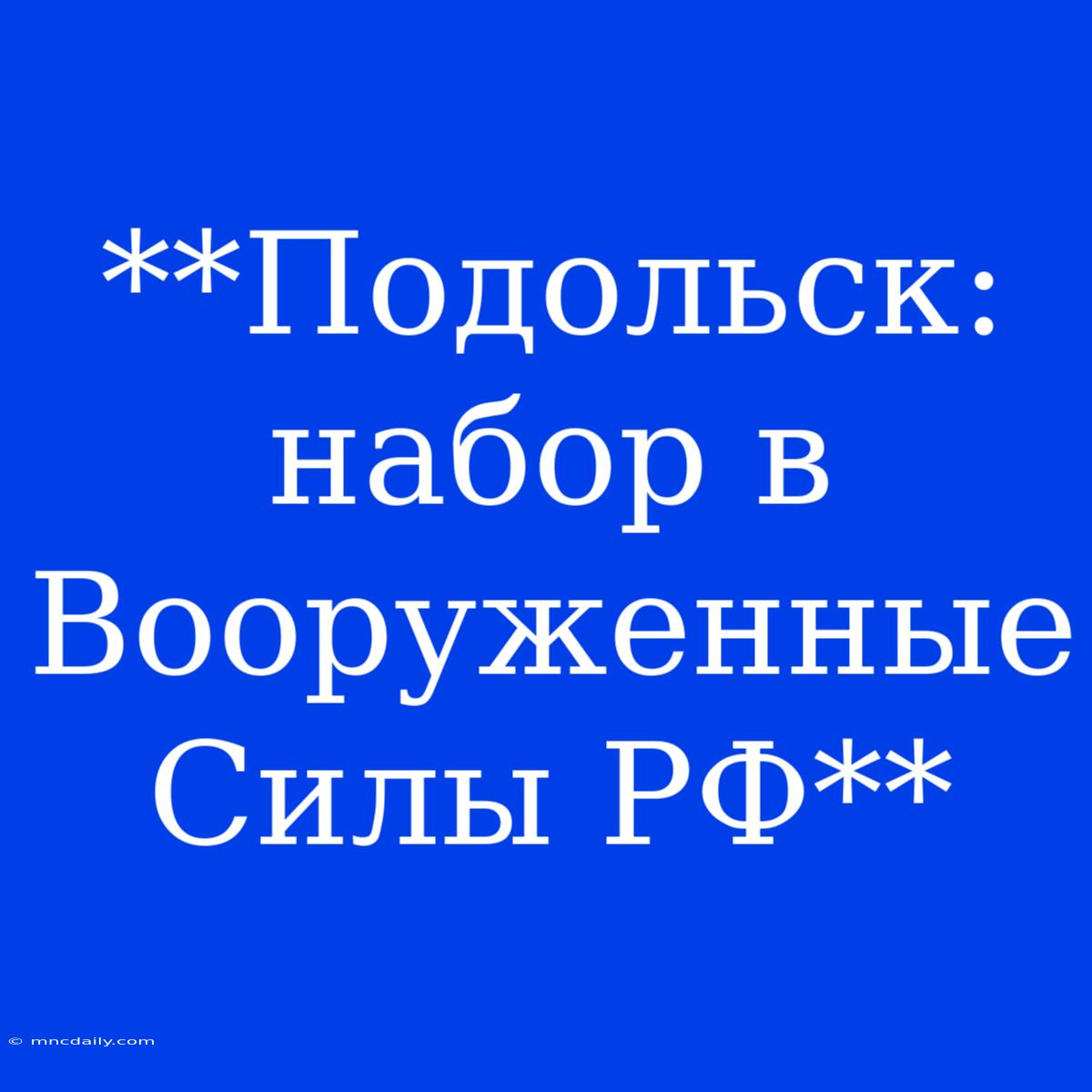 **Подольск: Набор В Вооруженные Силы РФ**